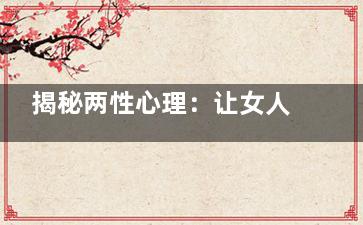 揭秘两性心理：让女人难以启齿的五件事(心理健康 两性故事 猫扑)